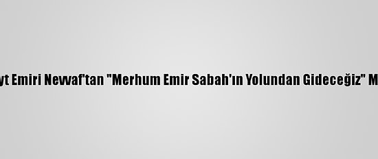 Kuveyt Emiri Nevvaf'tan "Merhum Emir Sabah'ın Yolundan Gideceğiz" Mesajı