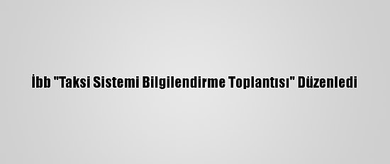 İbb "Taksi Sistemi Bilgilendirme Toplantısı" Düzenledi