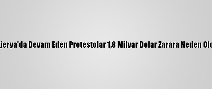 Nijerya'da Devam Eden Protestolar 1,8 Milyar Dolar Zarara Neden Oldu