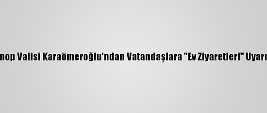 Sinop Valisi Karaömeroğlu'ndan Vatandaşlara "Ev Ziyaretleri" Uyarısı
