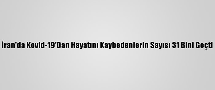 İran'da Kovid-19'Dan Hayatını Kaybedenlerin Sayısı 31 Bini Geçti