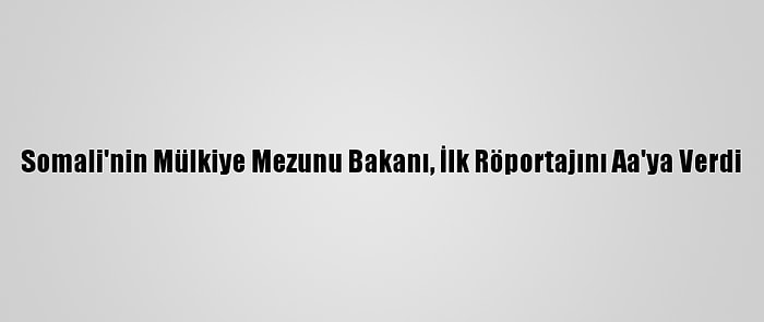 Somali'nin Mülkiye Mezunu Bakanı, İlk Röportajını Aa'ya Verdi