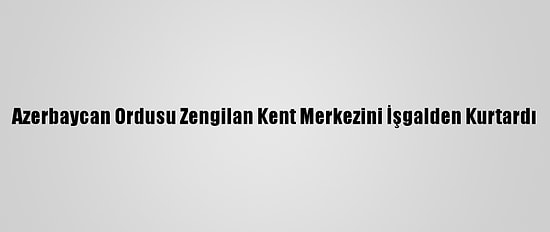 Azerbaycan Ordusu Zengilan Kent Merkezini İşgalden Kurtardı