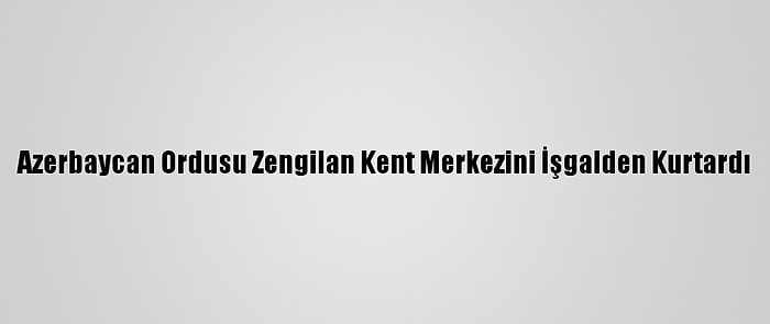 Azerbaycan Ordusu Zengilan Kent Merkezini İşgalden Kurtardı