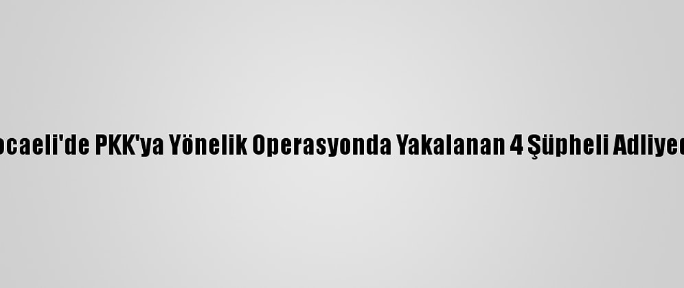 Kocaeli'de PKK'ya Yönelik Operasyonda Yakalanan 4 Şüpheli Adliyede