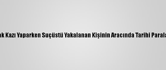 Edirne'de Kaçak Kazı Yaparken Suçüstü Yakalanan Kişinin Aracında Tarihi Paralar Ele Geçirildi