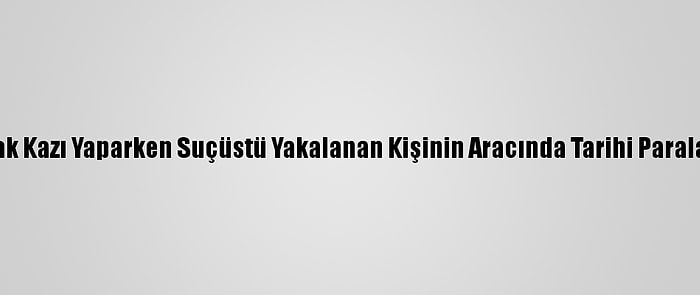 Edirne'de Kaçak Kazı Yaparken Suçüstü Yakalanan Kişinin Aracında Tarihi Paralar Ele Geçirildi