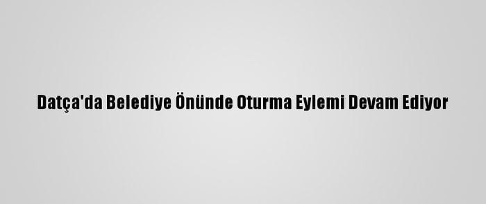 Datça'da Belediye Önünde Oturma Eylemi Devam Ediyor