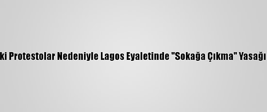 Nijerya'daki Protestolar Nedeniyle Lagos Eyaletinde "Sokağa Çıkma" Yasağı İlan Edildi
