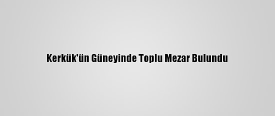 Kerkük'ün Güneyinde Toplu Mezar Bulundu