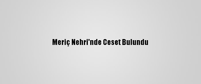 Meriç Nehri'nde Ceset Bulundu