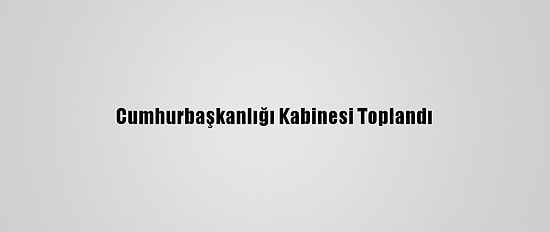 Cumhurbaşkanlığı Kabinesi Toplandı