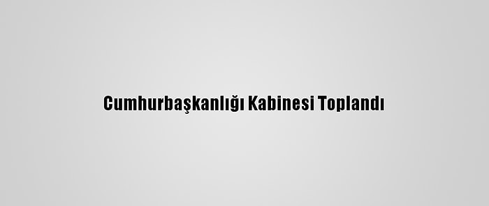 Cumhurbaşkanlığı Kabinesi Toplandı