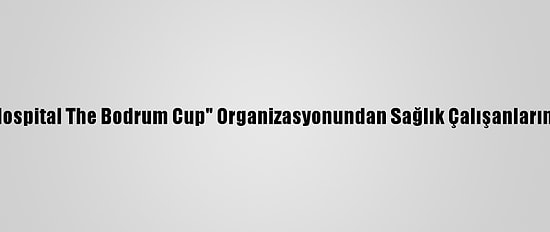 "American Hospital The Bodrum Cup" Organizasyonundan Sağlık Çalışanlarına Özel Seyir