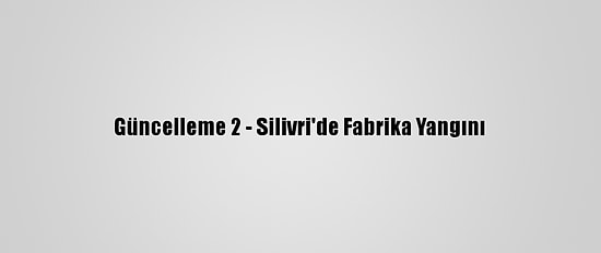 Güncelleme 2 - Silivri'de Fabrika Yangını