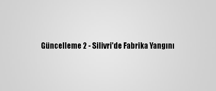 Güncelleme 2 - Silivri'de Fabrika Yangını