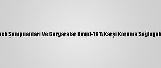 Bebek Şampuanları Ve Gargaralar Kovid-19'A Karşı Koruma Sağlayabilir