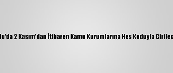 Bolu'da 2 Kasım'dan İtibaren Kamu Kurumlarına Hes Koduyla Girilecek