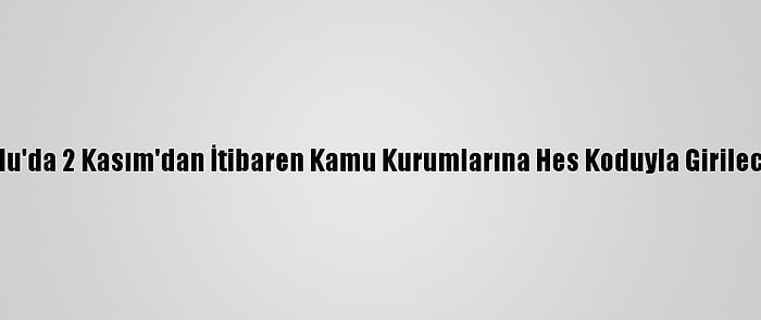 Bolu'da 2 Kasım'dan İtibaren Kamu Kurumlarına Hes Koduyla Girilecek