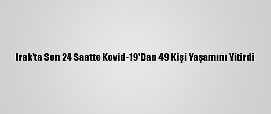 Irak'ta Son 24 Saatte Kovid-19'Dan 49 Kişi Yaşamını Yitirdi