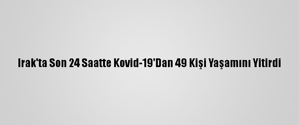 Irak'ta Son 24 Saatte Kovid-19'Dan 49 Kişi Yaşamını Yitirdi