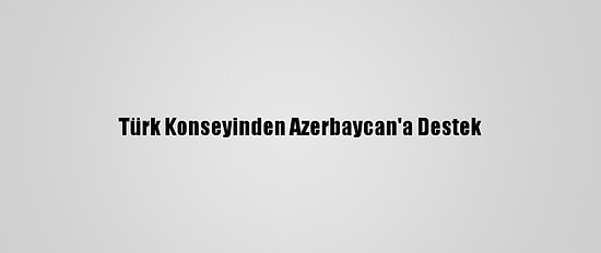 Türk Konseyinden Azerbaycan'a Destek