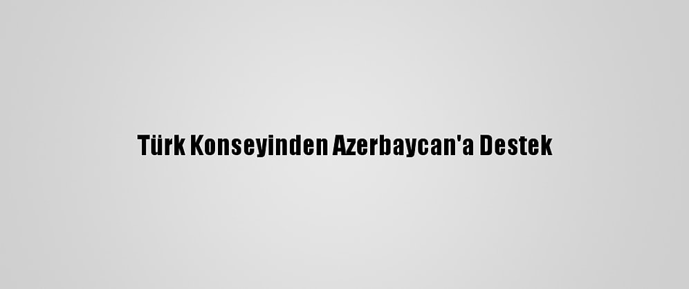 Türk Konseyinden Azerbaycan'a Destek