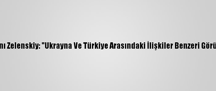 Ukrayna Devlet Başkanı Zelenskiy: "Ukrayna Ve Türkiye Arasındaki İlişkiler Benzeri Görülmemiş Bir Seviyede"