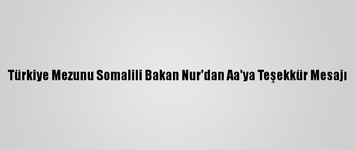 Türkiye Mezunu Somalili Bakan Nur'dan Aa'ya Teşekkür Mesajı