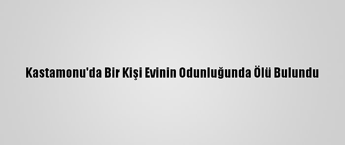 Kastamonu'da Bir Kişi Evinin Odunluğunda Ölü Bulundu