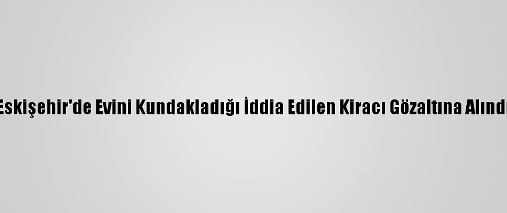 Eskişehir'de Evini Kundakladığı İddia Edilen Kiracı Gözaltına Alındı