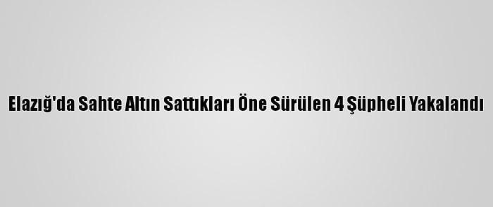 Elazığ'da Sahte Altın Sattıkları Öne Sürülen 4 Şüpheli Yakalandı