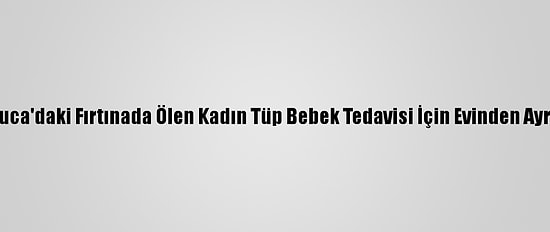 Kumluca'daki Fırtınada Ölen Kadın Tüp Bebek Tedavisi İçin Evinden Ayrılmış