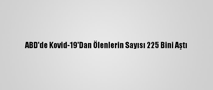 ABD'de Kovid-19'Dan Ölenlerin Sayısı 225 Bini Aştı