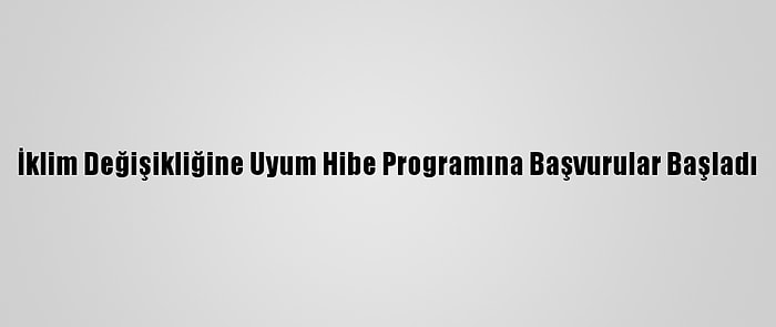 İklim Değişikliğine Uyum Hibe Programına Başvurular Başladı