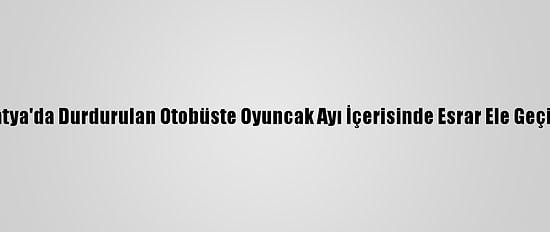 Malatya'da Durdurulan Otobüste Oyuncak Ayı İçerisinde Esrar Ele Geçirildi