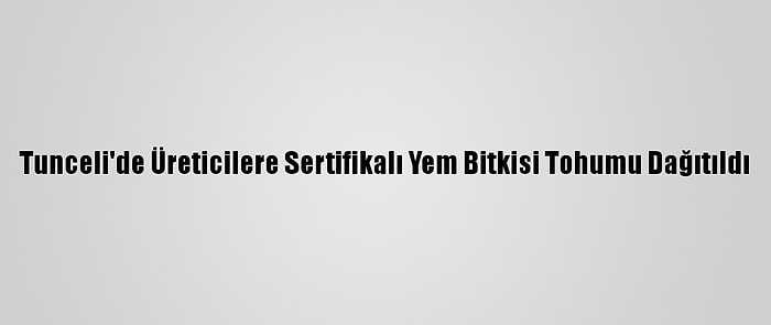 Tunceli'de Üreticilere Sertifikalı Yem Bitkisi Tohumu Dağıtıldı