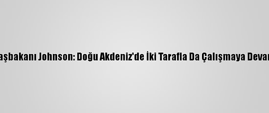 İngiltere Başbakanı Johnson: Doğu Akdeniz'de İki Tarafla Da Çalışmaya Devam Edeceğiz
