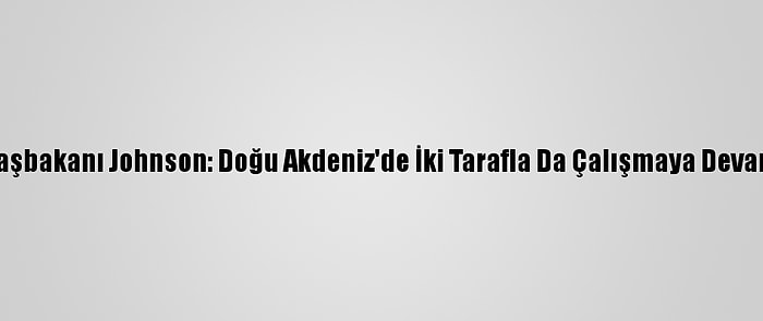 İngiltere Başbakanı Johnson: Doğu Akdeniz'de İki Tarafla Da Çalışmaya Devam Edeceğiz