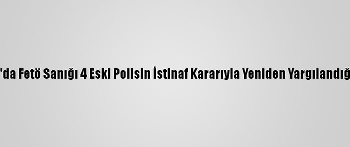 Adana'da Fetö Sanığı 4 Eski Polisin İstinaf Kararıyla Yeniden Yargılandığı Dava