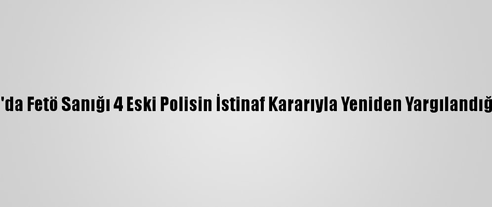 Adana'da Fetö Sanığı 4 Eski Polisin İstinaf Kararıyla Yeniden Yargılandığı Dava