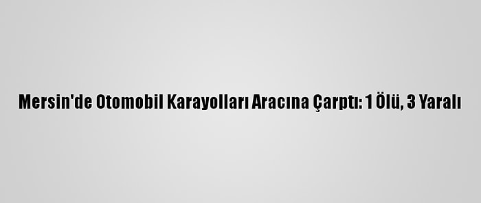 Mersin'de Otomobil Karayolları Aracına Çarptı: 1 Ölü, 3 Yaralı