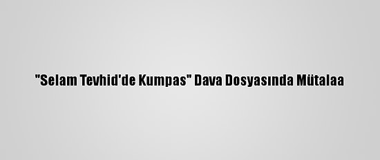 "Selam Tevhid'de Kumpas" Dava Dosyasında Mütalaa