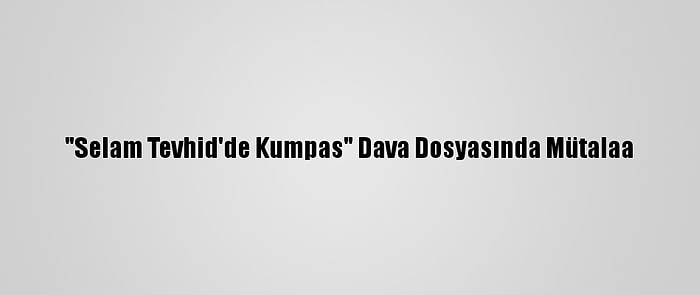 "Selam Tevhid'de Kumpas" Dava Dosyasında Mütalaa