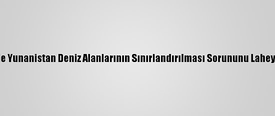 Arnavutluk İle Yunanistan Deniz Alanlarının Sınırlandırılması Sorununu Lahey'e Taşıyacak