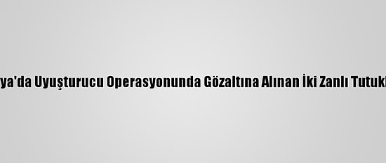 Antalya'da Uyuşturucu Operasyonunda Gözaltına Alınan İki Zanlı Tutuklandı