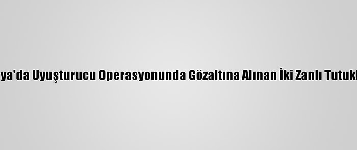 Antalya'da Uyuşturucu Operasyonunda Gözaltına Alınan İki Zanlı Tutuklandı