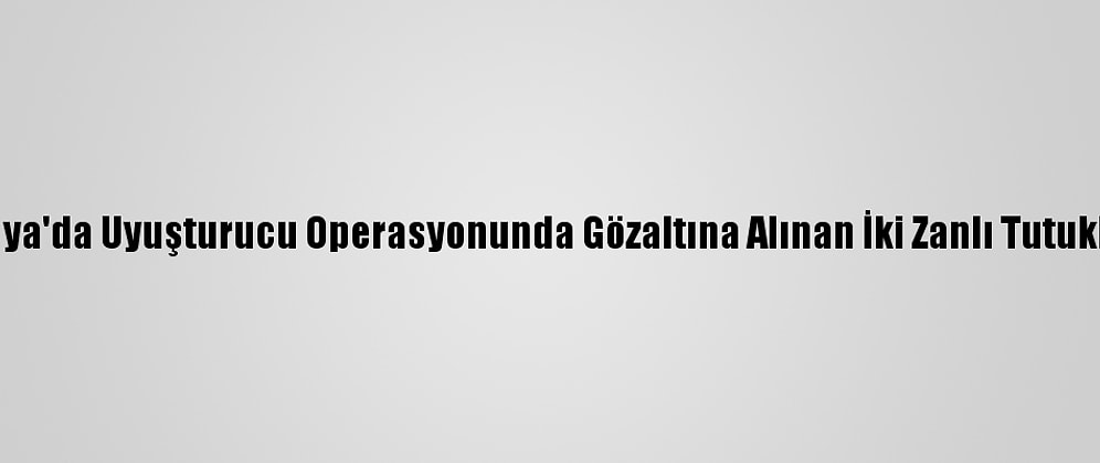 Antalya'da Uyuşturucu Operasyonunda Gözaltına Alınan İki Zanlı Tutuklandı