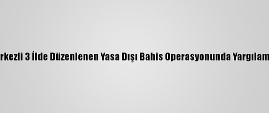 Muğla Merkezli 3 İlde Düzenlenen Yasa Dışı Bahis Operasyonunda Yargılama Başladı