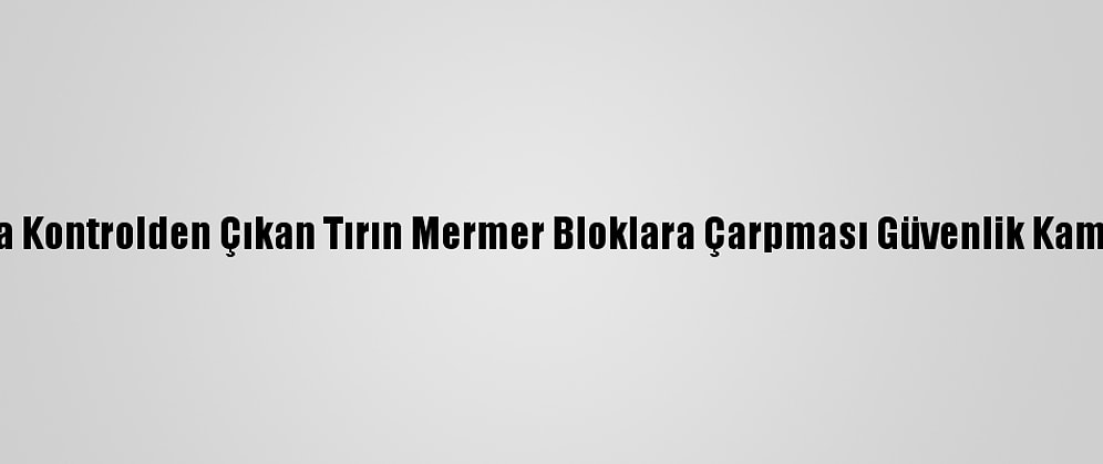 Burdur'da Kontrolden Çıkan Tırın Mermer Bloklara Çarpması Güvenlik Kamerasında